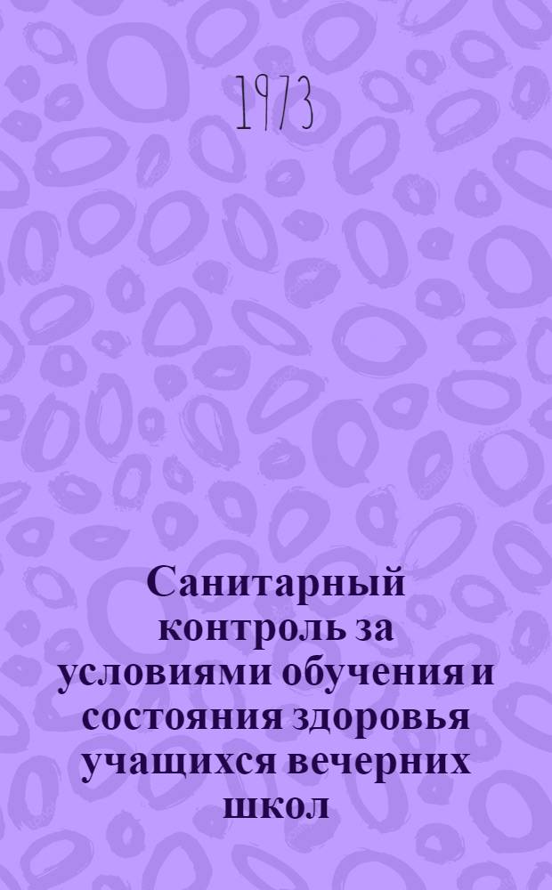 Санитарный контроль за условиями обучения и состояния здоровья учащихся вечерних школ : Метод. рекомендации