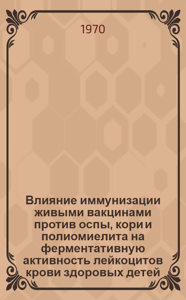 Влияние иммунизации живыми вакцинами против оспы, кори и полиомиелита на ферментативную активность лейкоцитов крови здоровых детей : Автореф. дис. на соискание учен. степени канд. мед. наук : (758)