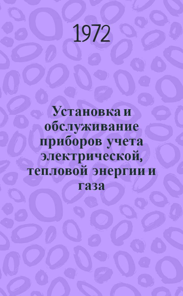 Установка и обслуживание приборов учета электрической, тепловой энергии и газа : Учебник для проф.-техн. училищ и подгот. рабочих на производстве