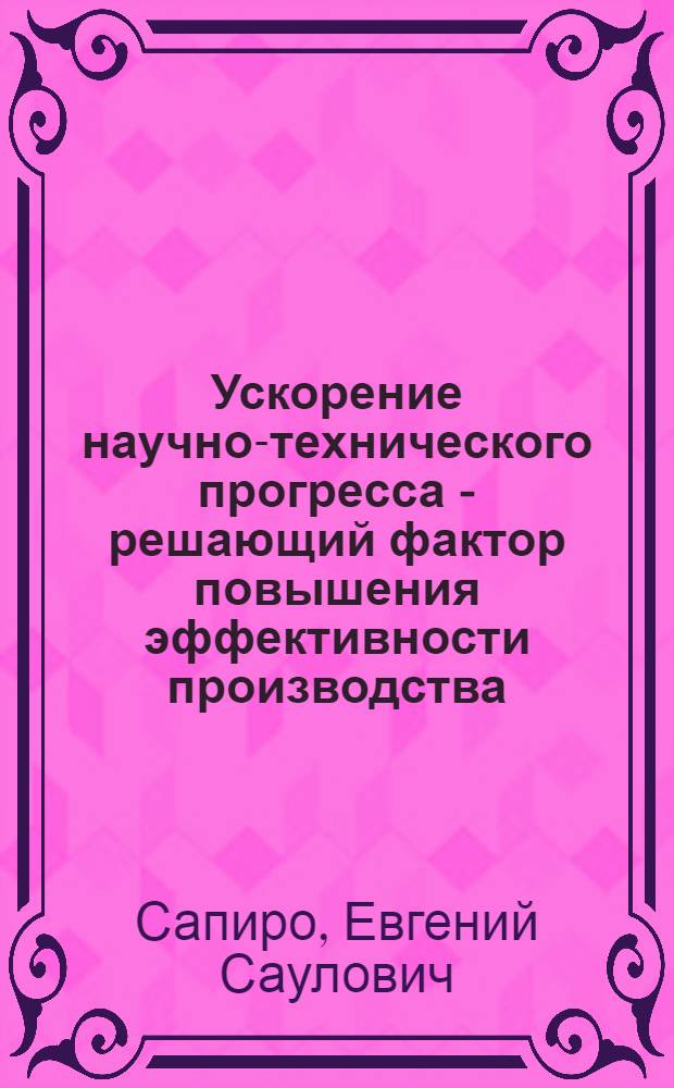 Ускорение научно-технического прогресса - решающий фактор повышения эффективности производства