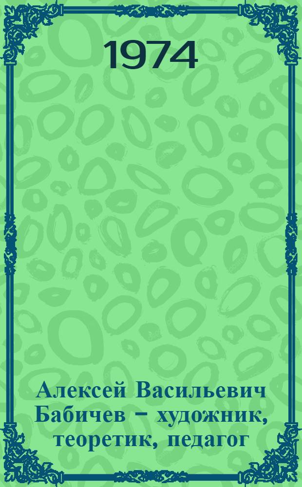 Алексей Васильевич Бабичев - художник, теоретик, педагог