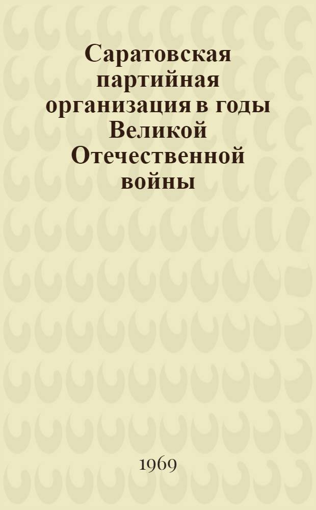 Саратовская партийная организация в годы Великой Отечественной войны : Документы. 1941-1945 гг