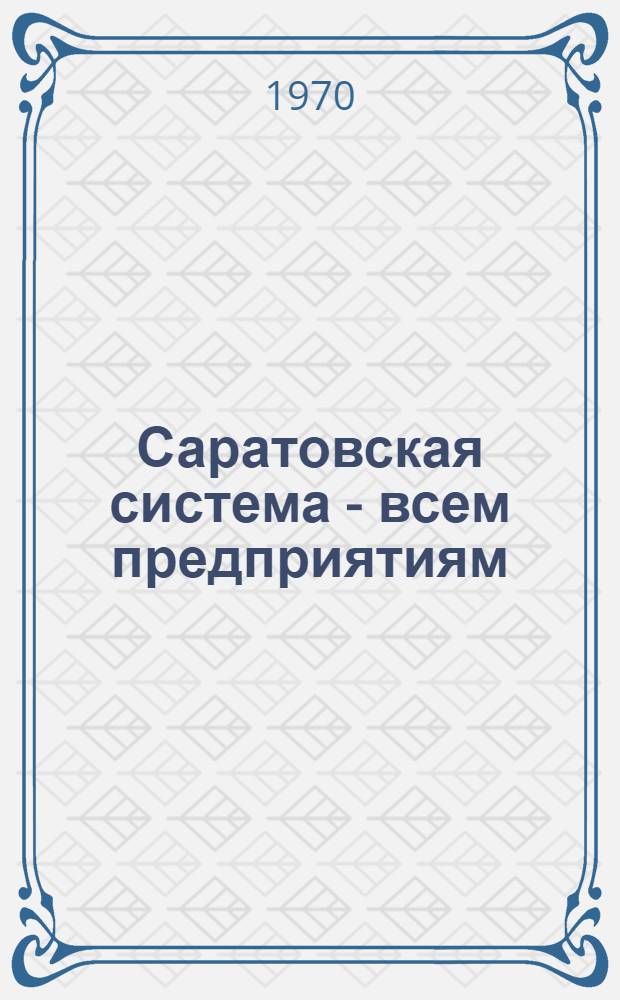 Саратовская система - всем предприятиям : Обмен передовым производ.-техн. опытом внедрения бездефектного изготовления продукции
