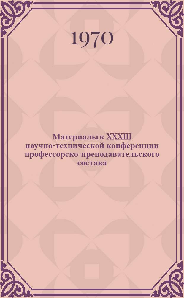 Материалы к XXXIII научно-технической конференции профессорско-преподавательского состава. [Секции строительного и дорожно-строительного факультетов]