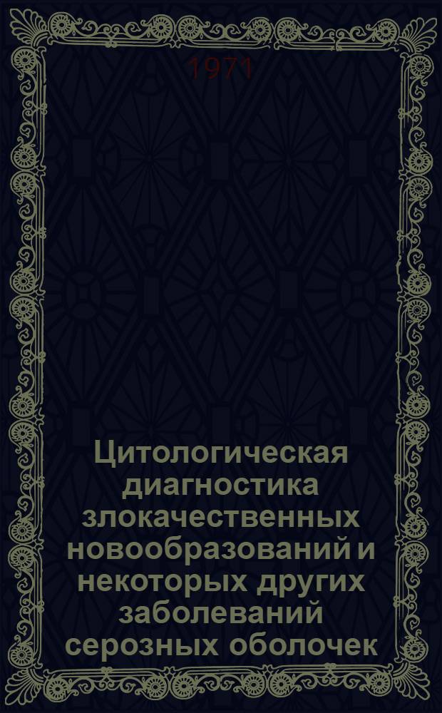 Цитологическая диагностика злокачественных новообразований и некоторых других заболеваний серозных оболочек (плевры, брюшины, перикарда) : Автореф. дис. на соискание учен. степени канд. мед. наук : (763)