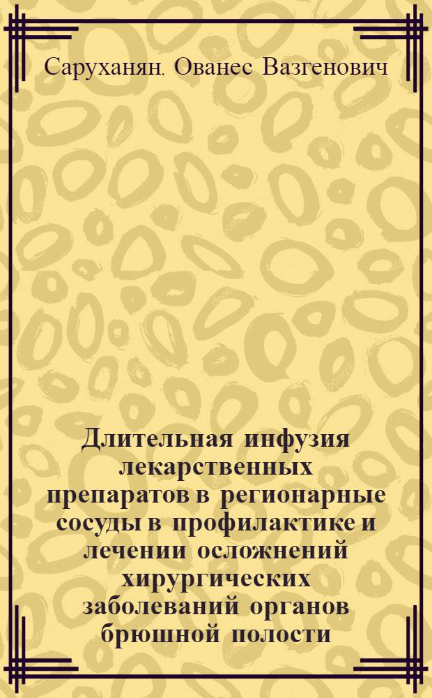 Длительная инфузия лекарственных препаратов в регионарные сосуды в профилактике и лечении осложнений хирургических заболеваний органов брюшной полости : Автореф. дис. на соискание учен. степени д-ра мед. наук : (777)