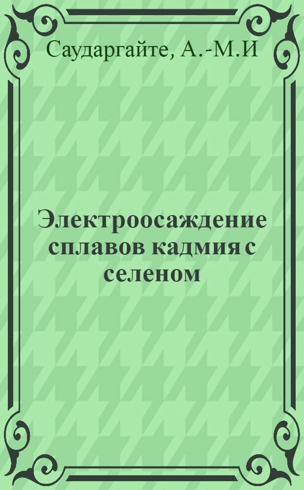 Электроосаждение сплавов кадмия с селеном : Автореф. дис. на соискание учен. степени канд. хим. наук : (073)