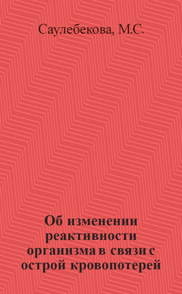 Об изменении реактивности организма в связи с острой кровопотерей : Автореф. дис. на соискание учен. степени д-ра мед. наук