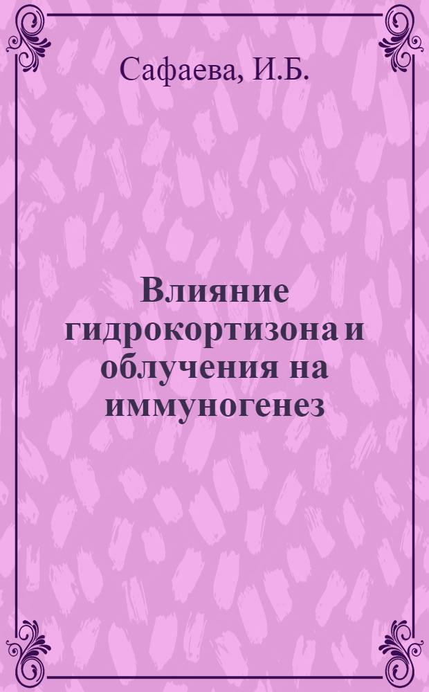 Влияние гидрокортизона и облучения на иммуногенез : Автореф. дис. на соискание учен. степени канд. мед. наук : (093)