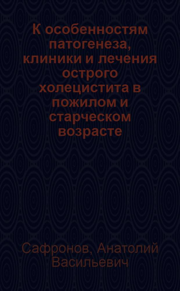 К особенностям патогенеза, клиники и лечения острого холецистита в пожилом и старческом возрасте : Автореф. дис. на соиск. учен. степени канд. мед. наук : (14.777)