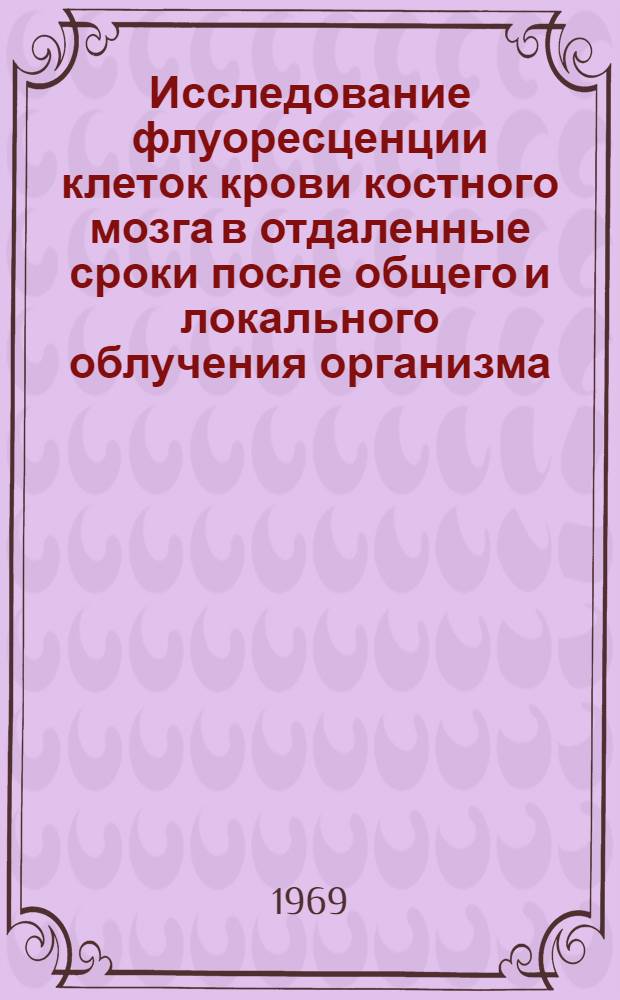 Исследование флуоресценции клеток крови костного мозга в отдаленные сроки после общего и локального облучения организма : Автореф. дис. на соискание учен. степени канд. мед. наук : (03.090)