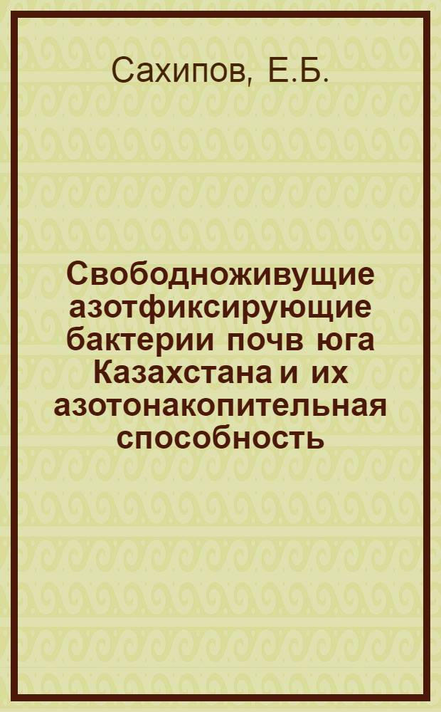 Свободноживущие азотфиксирующие бактерии почв юга Казахстана и их азотонакопительная способность : Автореф. дис. на соискание учен. степени канд. биол. наук : (096)