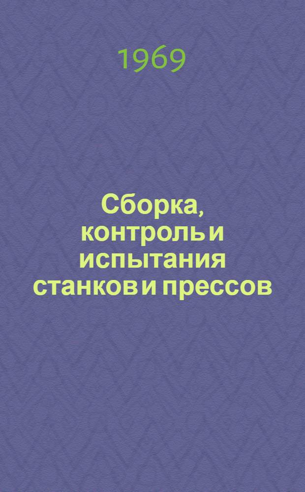 Сборка, контроль и испытания станков и прессов : Труды Отраслевого совещания технологов станкостроит. пром-сти. г. Воронеж, ноябрь 1968 г