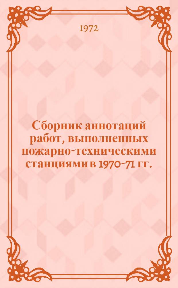 Сборник аннотаций работ, выполненных пожарно-техническими станциями в 1970-71 гг.