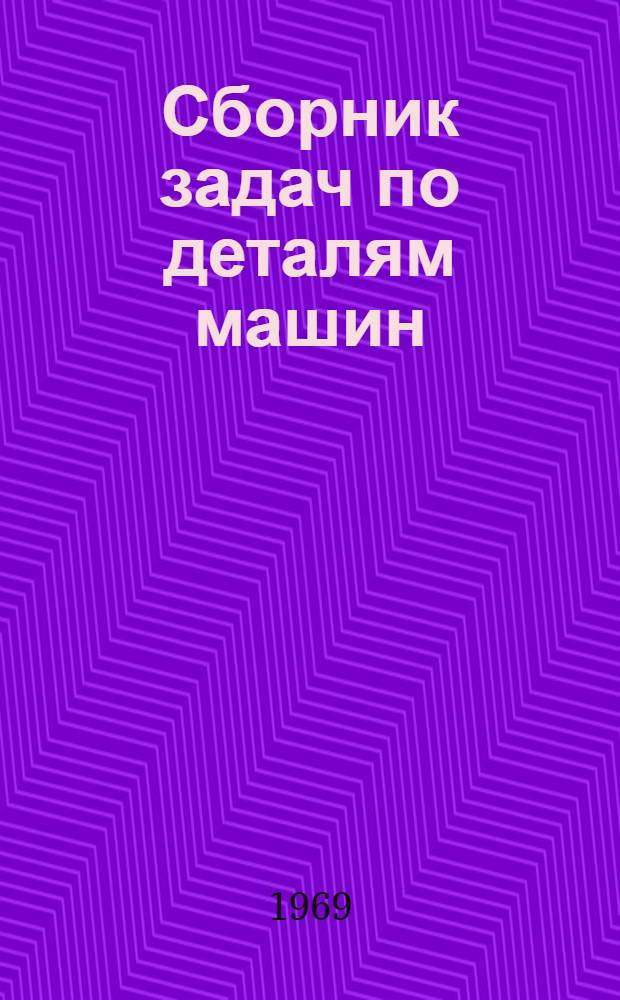 Сборник задач по деталям машин : Для машиностроит. специальностей вузов