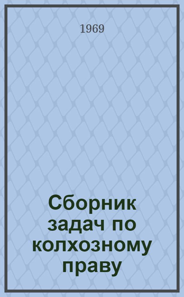 Сборник задач по колхозному праву : Учеб.-метод. пособие для студентов юрид. вузов и фак