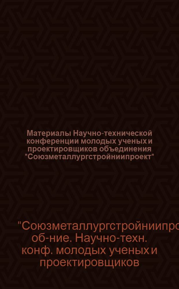 Материалы Научно-технической конференции молодых ученых и проектировщиков объединения "Союзметаллургстройниипроект"