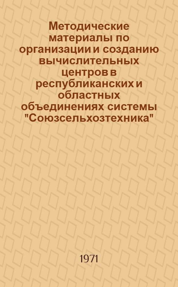 Методические материалы по организации и созданию вычислительных центров в республиканских и областных объединениях системы "Союзсельхозтехника"