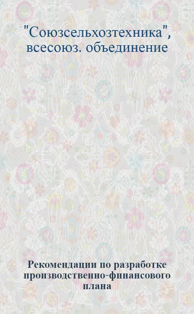 Рекомендации по разработке производственно-финансового плана (стройфинплана) специализированных монтажных организаций (СМУ, ПМК) системы "Союзсельхозтехника", переведенных на новую систему планирования и экономического стимулирования