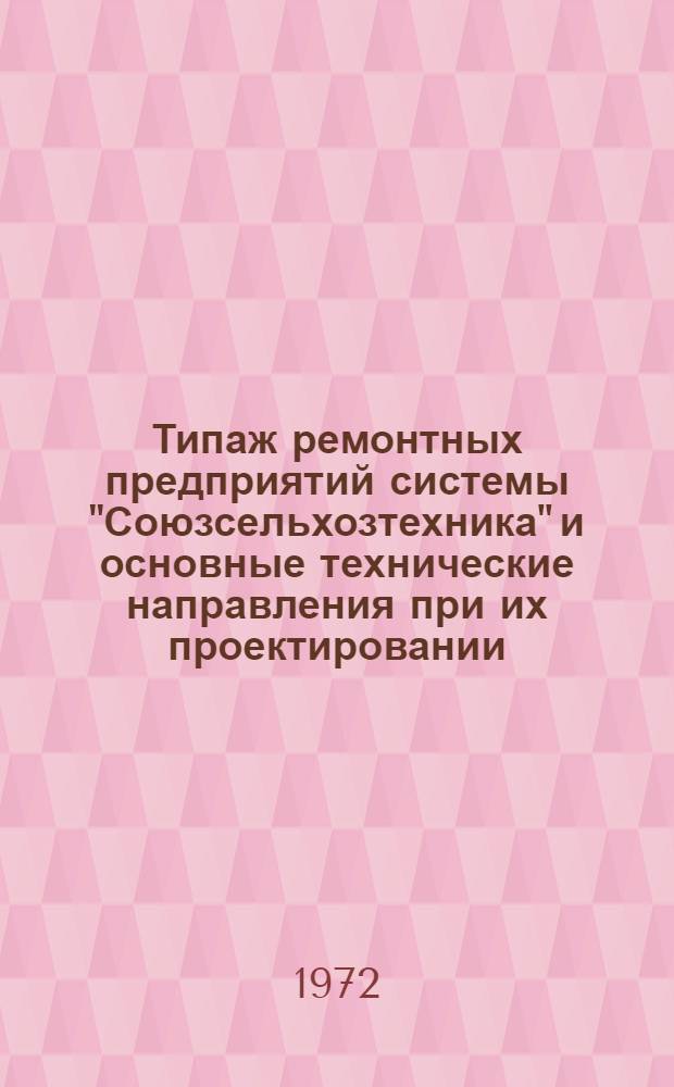 Типаж ремонтных предприятий системы "Союзсельхозтехника" и основные технические направления при их проектировании : Утв. 22 IV 1972 г
