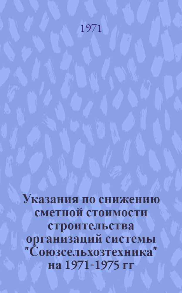 Указания по снижению сметной стоимости строительства организаций системы "Союзсельхозтехника" на 1971-1975 гг. : Утв. 1/XI 1971 г