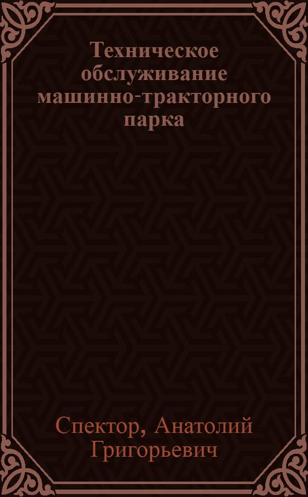 Техническое обслуживание машинно-тракторного парка : Для сел. проф.-техн. училищ и подгот. рабочих на производстве