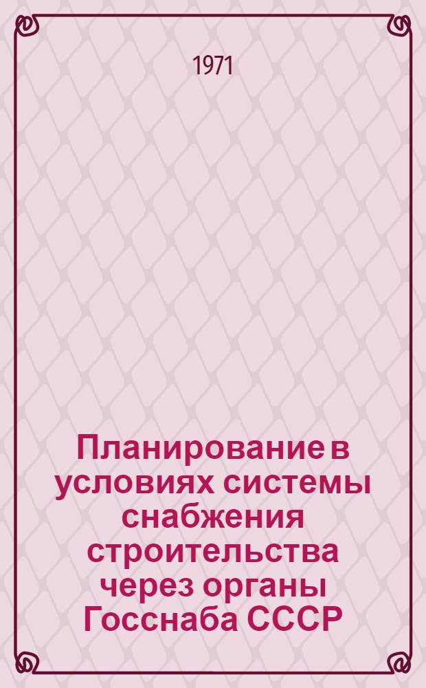 Планирование в условиях системы снабжения строительства через органы Госснаба СССР : (Обзорная информация)