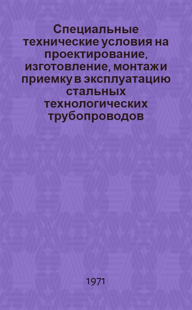 Специальные технические условия на проектирование, изготовление, монтаж и приемку в эксплуатацию стальных технологических трубопроводов, работающих под давлением до 100 кгс/см² (∼10 Мн/м² включительно) : ТУ 100-68