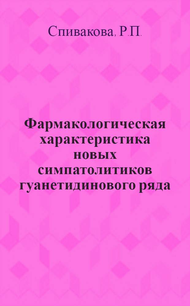 Фармакологическая характеристика новых симпатолитиков гуанетидинового ряда : Автореф. дис. на соискание учен. степени канд. мед. наук : (775)