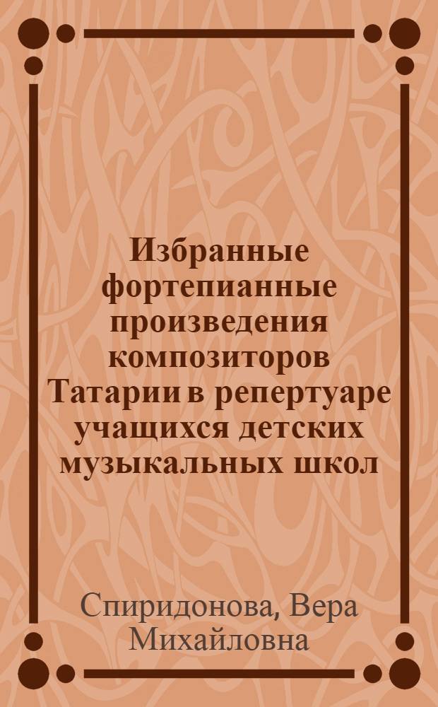 Избранные фортепианные произведения композиторов Татарии в репертуаре учащихся детских музыкальных школ : Учеб.-метод. пособие