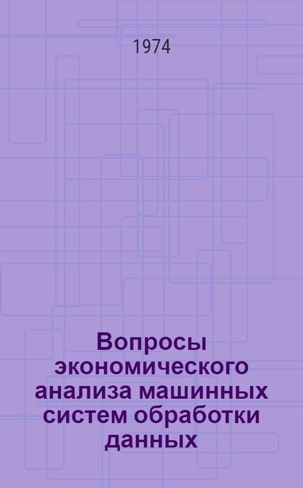 Вопросы экономического анализа машинных систем обработки данных : Конспект лекций