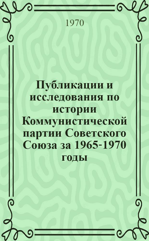 Публикации и исследования по истории Коммунистической партии Советского Союза за 1965-1970 годы