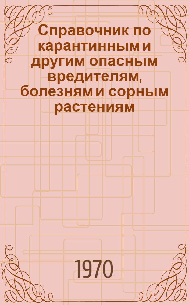 Справочник по карантинным и другим опасным вредителям, болезням и сорным растениям