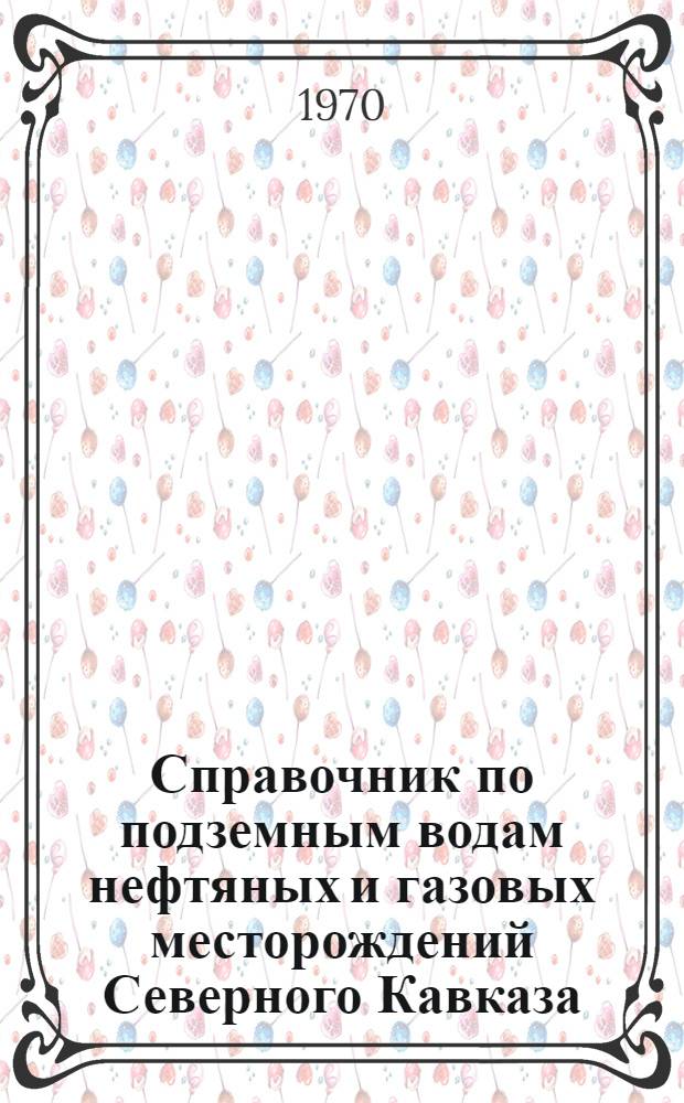Справочник по подземным водам нефтяных и газовых месторождений Северного Кавказа