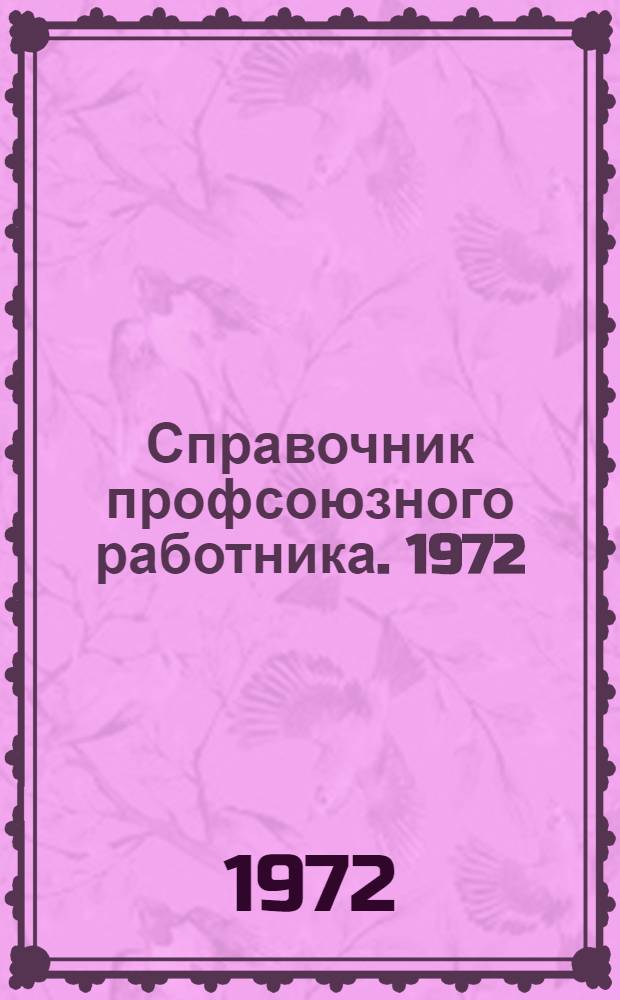 Справочник профсоюзного работника. 1972 : По состоянию на 19 VI 1972 г.