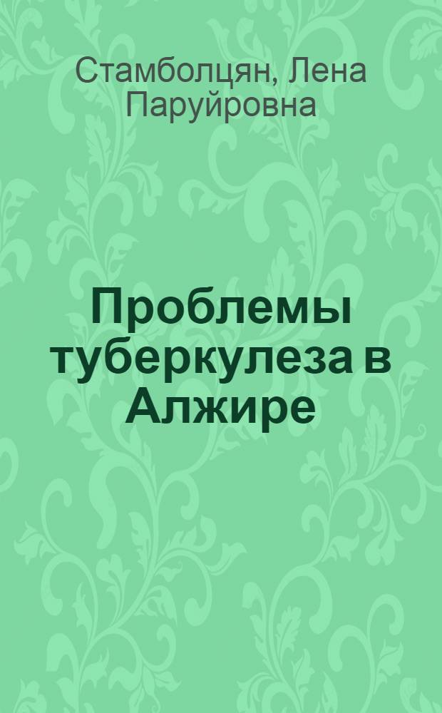 Проблемы туберкулеза в Алжире : Соц. корни, клинико-эпидемиол. особенности, противотуберкулезная служба, опыт применения практики сов. фтизиатрии : Автореф. дис. на соиск. учен. степени д-ра мед. наук : (14.00.26)