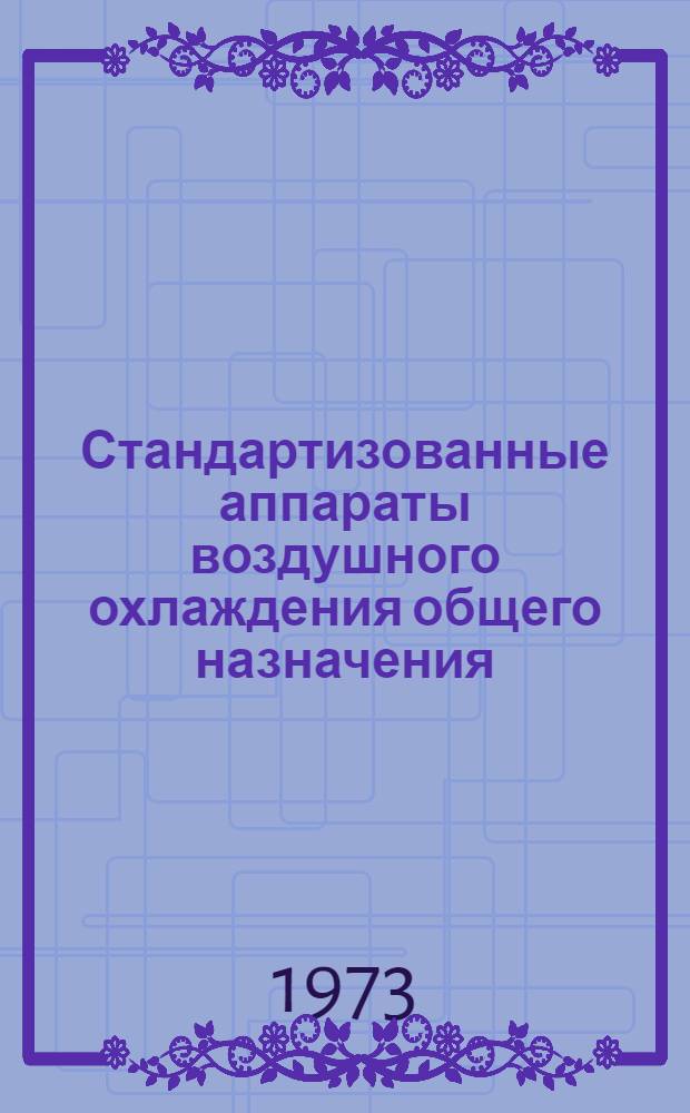 Стандартизованные аппараты воздушного охлаждения общего назначения : Каталог : Срок ввода в действие 1/X 1973 г