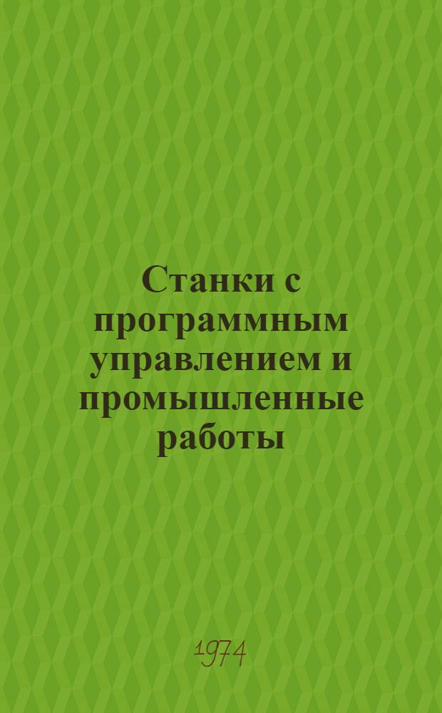 Станки с программным управлением и промышленные работы : Тезисы науч.-практ. семинара. Ноябрь 1974 г