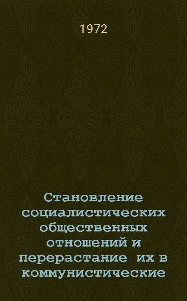 Становление социалистических общественных отношений и перерастание их в коммунистические : Сборник статей