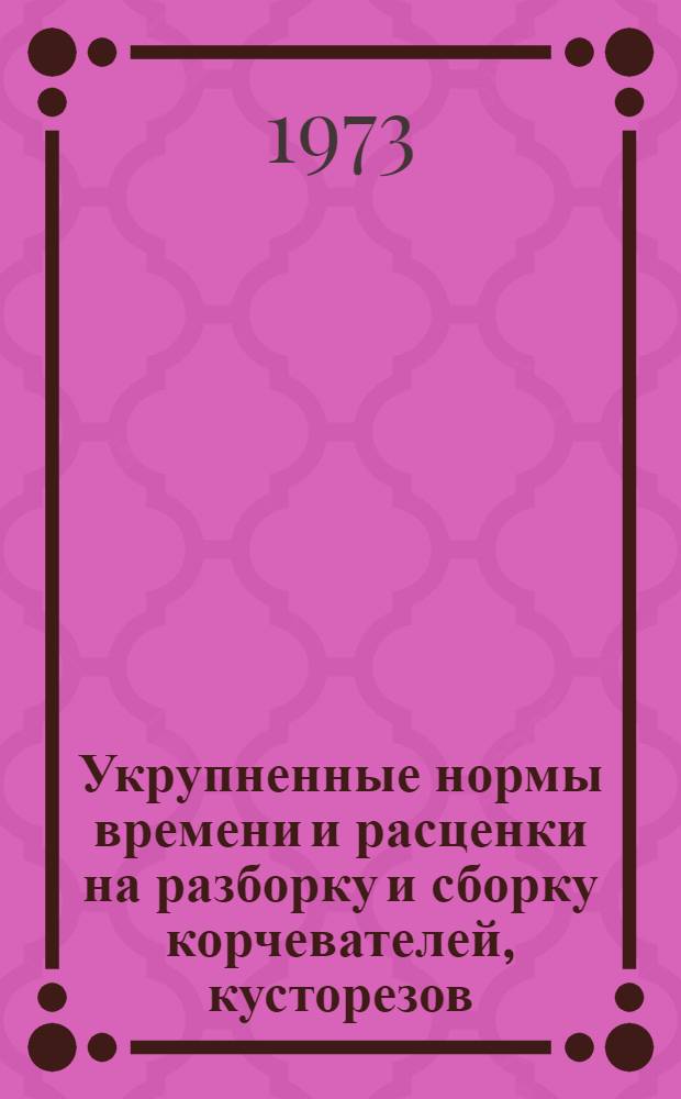 Укрупненные нормы времени и расценки на разборку и сборку корчевателей, кусторезов, фрез и борон : (Для строит. организаций)