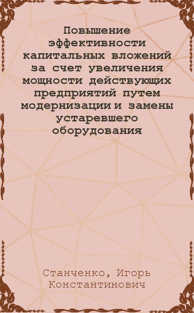Повышение эффективности капитальных вложений за счет увеличения мощности действующих предприятий путем модернизации и замены устаревшего оборудования : Доклад
