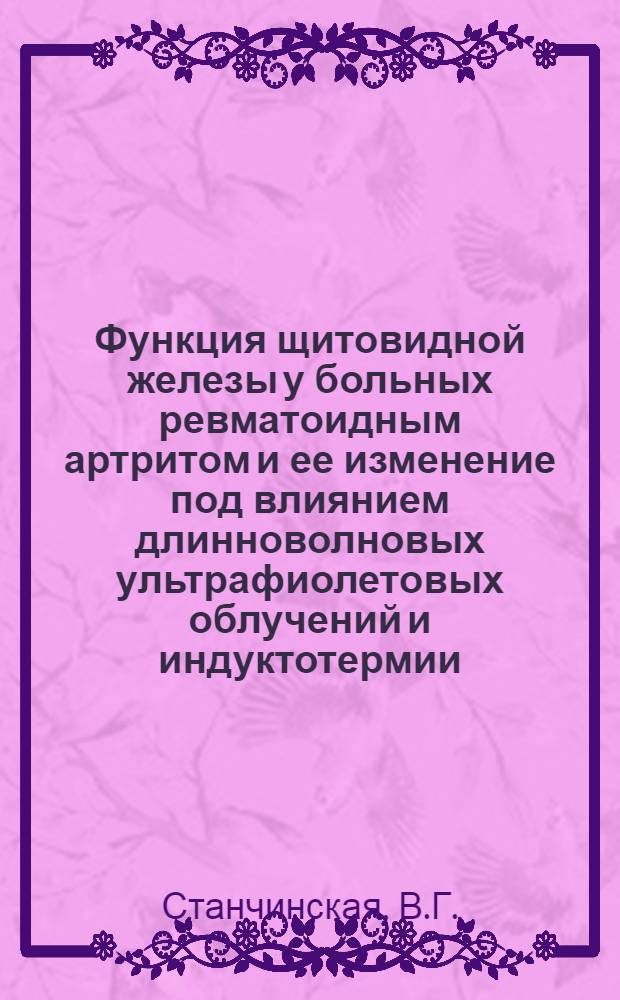 Функция щитовидной железы у больных ревматоидным артритом и ее изменение под влиянием длинноволновых ультрафиолетовых облучений и индуктотермии : Автореф. дис. на соискание учен. степени канд. мед. наук : (754)