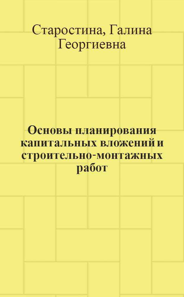 Основы планирования капитальных вложений и строительно-монтажных работ : Учеб. пособие для слушателей фак. организаторов пром. производства и стр-ва