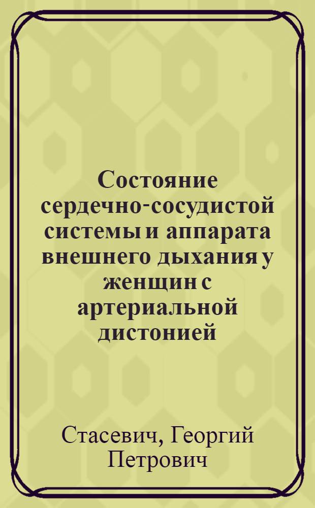 Состояние сердечно-сосудистой системы и аппарата внешнего дыхания у женщин с артериальной дистонией : Автореф. дис. на соиск. учен. степени д-ра мед. наук : (14.00.01)