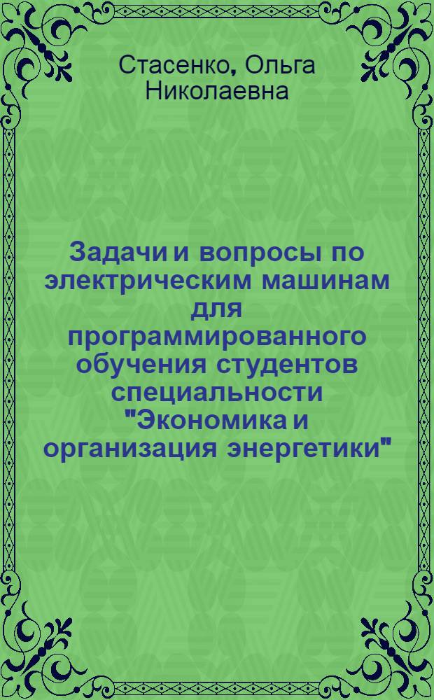 Задачи и вопросы по электрическим машинам для программированного обучения студентов специальности "Экономика и организация энергетики" - 1707 : (Учеб. пособие)