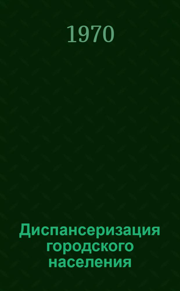 Диспансеризация городского населения : Метод. пособие для врачей