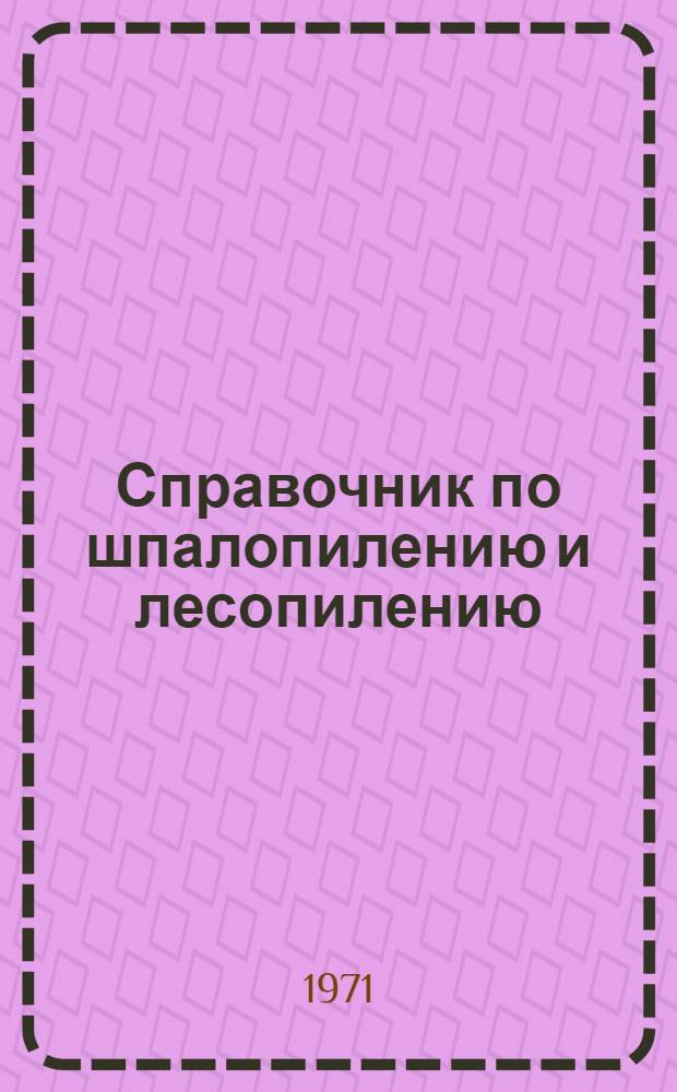 Справочник по шпалопилению и лесопилению