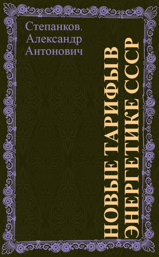Новые тарифы в энергетике СССР : Лекция по курсу "Экономика энергетики СССР" для слушателей всех специальностей фак. повышения квалификации инженеров - руководящих работников и специалистов МЭиЭ СССР