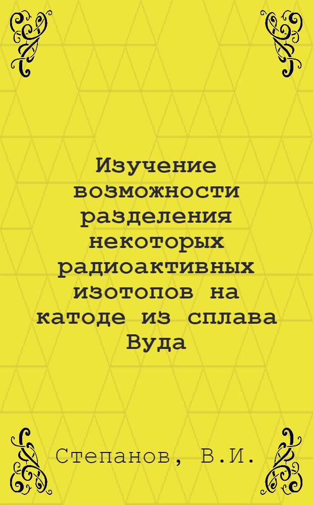 Изучение возможности разделения некоторых радиоактивных изотопов на катоде из сплава Вуда : Автореф. дис. на соискание учен. степени канд. хим. наук : (084)