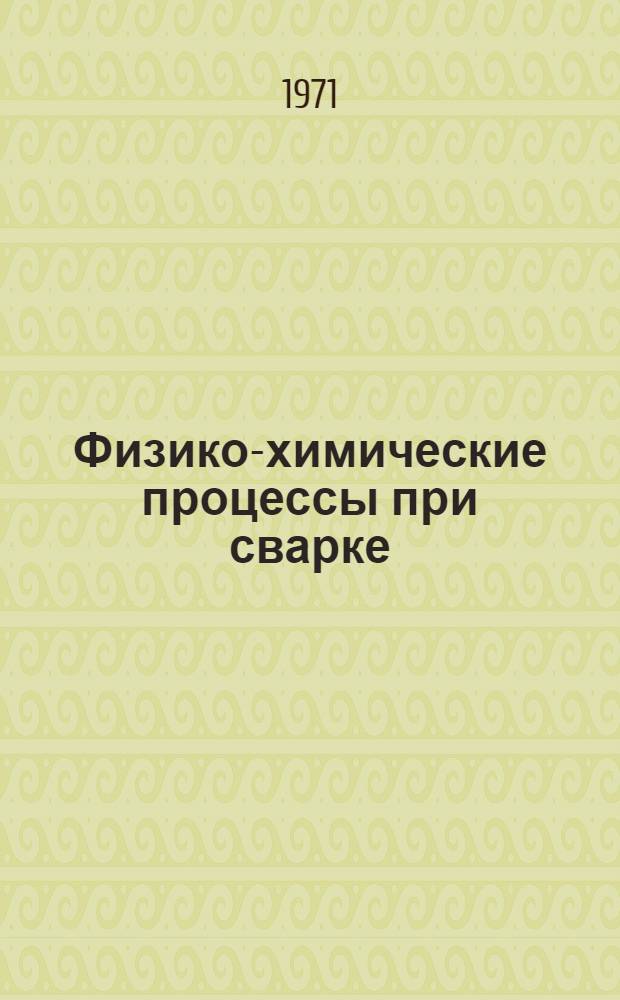 Физико-химические процессы при сварке : Учеб. пособие по курсу "Теория сварочных процессов" (Элементы физ. химии)